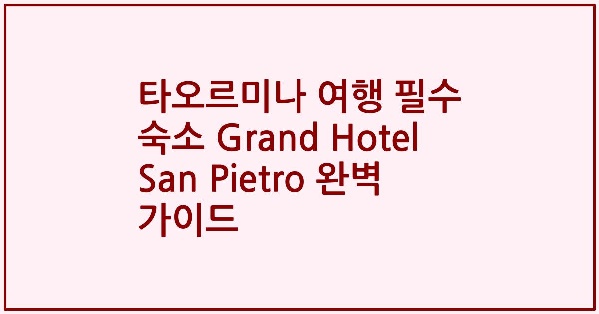 타오르미나 여행 필수 숙소 Grand Hotel San Pietro 완벽 가이드