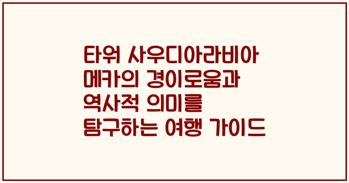타워 사우디아라비아 메카의 경이로움과 역사적 의미를 탐구하는 여행 가이드