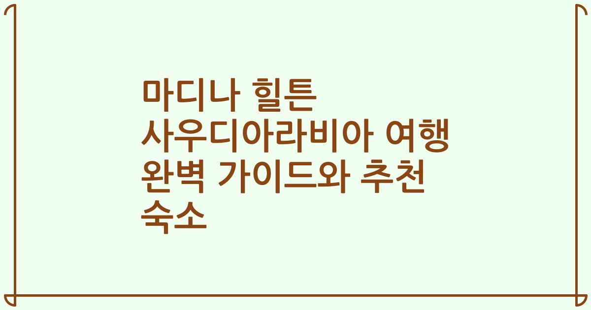 마디나 힐튼 사우디아라비아 여행 완벽 가이드와 추천 숙소