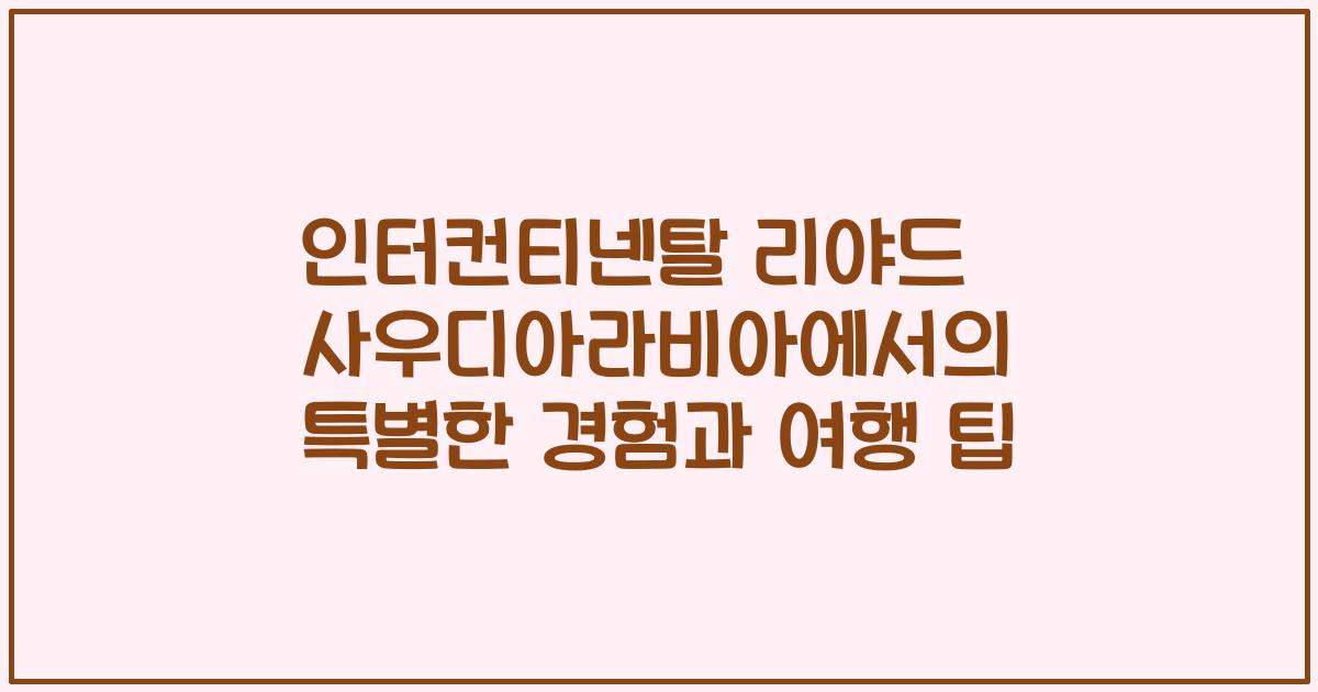 인터컨티넨탈 리야드 사우디아라비아에서의 특별한 경험과 여행 팁
