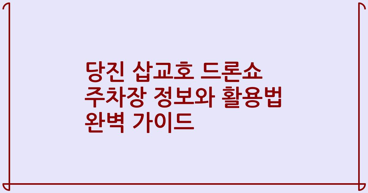 당진 삽교호 드론쇼 주차장 정보와 활용법 완벽 가이드
