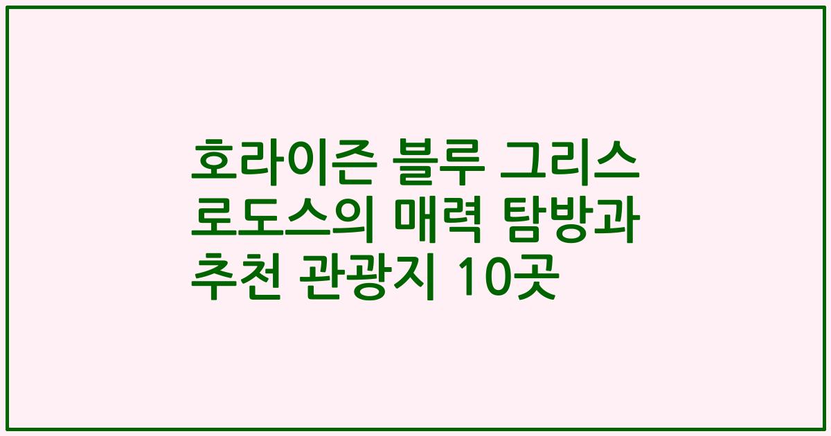 호라이즌 블루 그리스 로도스의 매력 탐방과 추천 관광지 10곳