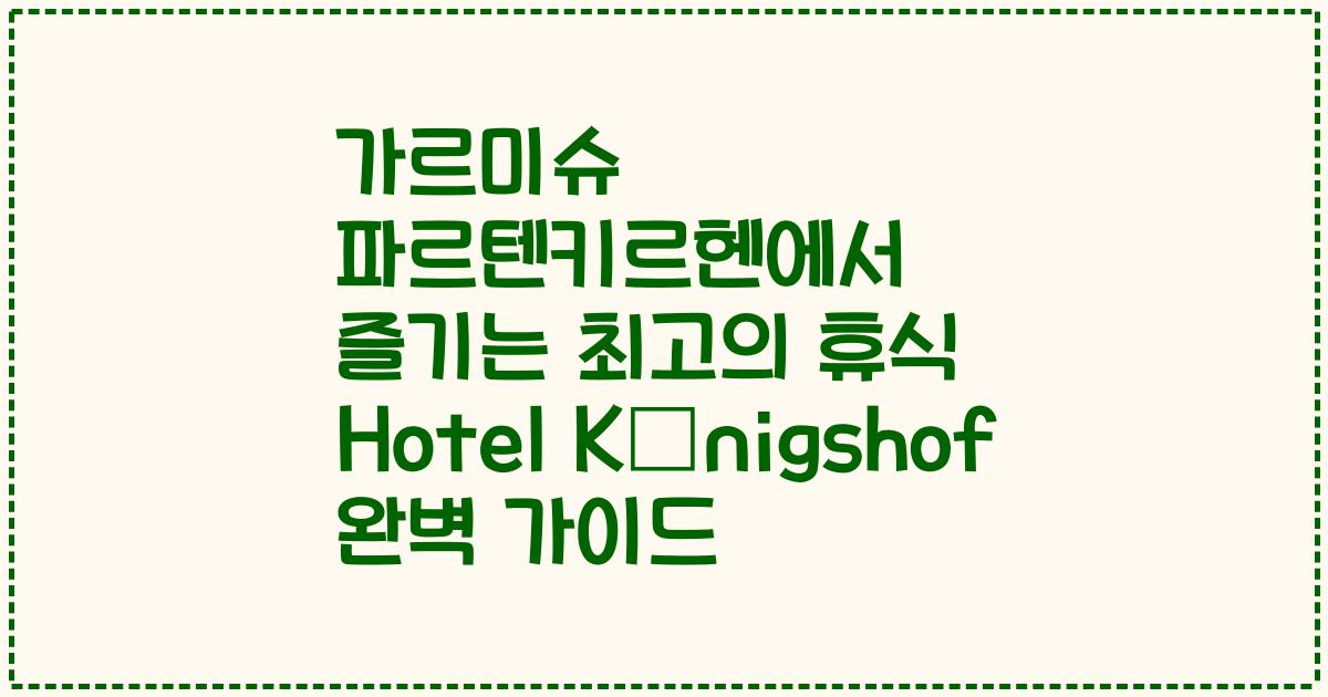가르미슈 파르텐키르헨에서 즐기는 최고의 휴식 Hotel Königshof 완벽 가이드