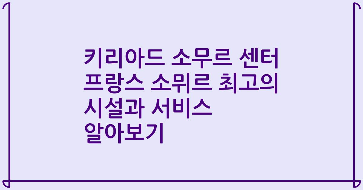 키리아드 소무르 센터 프랑스 소뮈르 최고의 시설과 서비스 알아보기