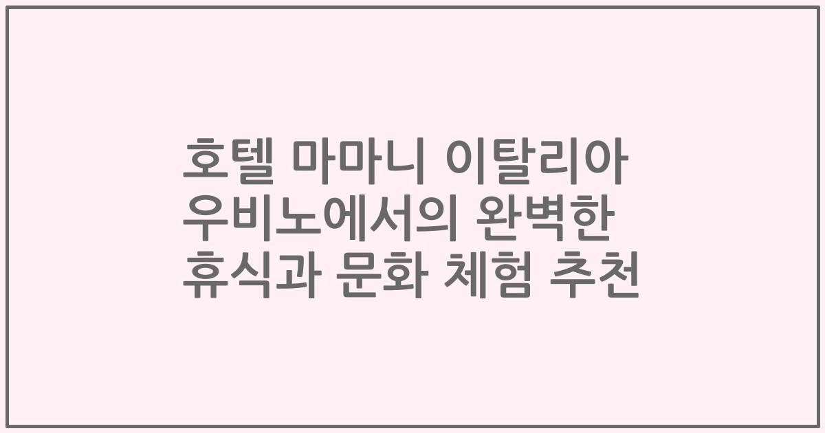 호텔 마마니 이탈리아 우비노에서의 완벽한 휴식과 문화 체험 추천