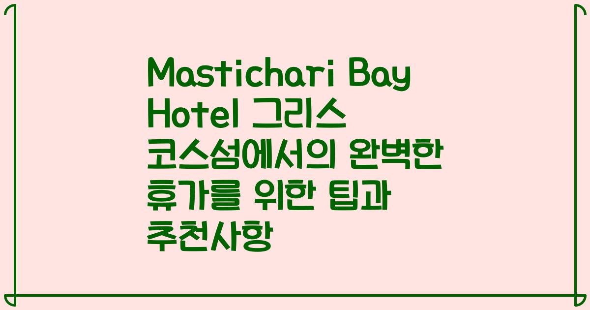 Mastichari Bay Hotel 그리스 코스섬에서의 완벽한 휴가를 위한 팁과 추천사항