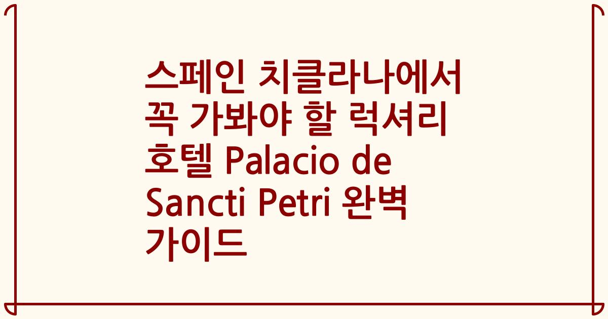스페인 치클라나에서 꼭 가봐야 할 럭셔리 호텔 Palacio de Sancti Petri 완벽 가이드