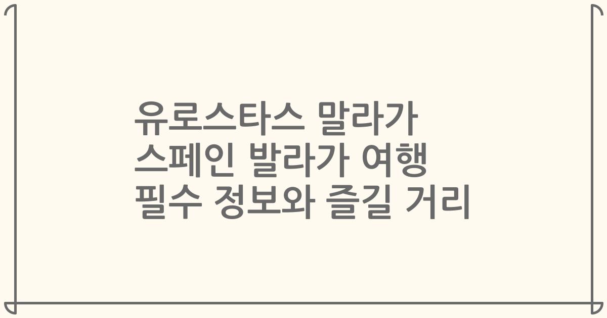 유로스타스 말라가 스페인 발라가 여행 필수 정보와 즐길 거리
