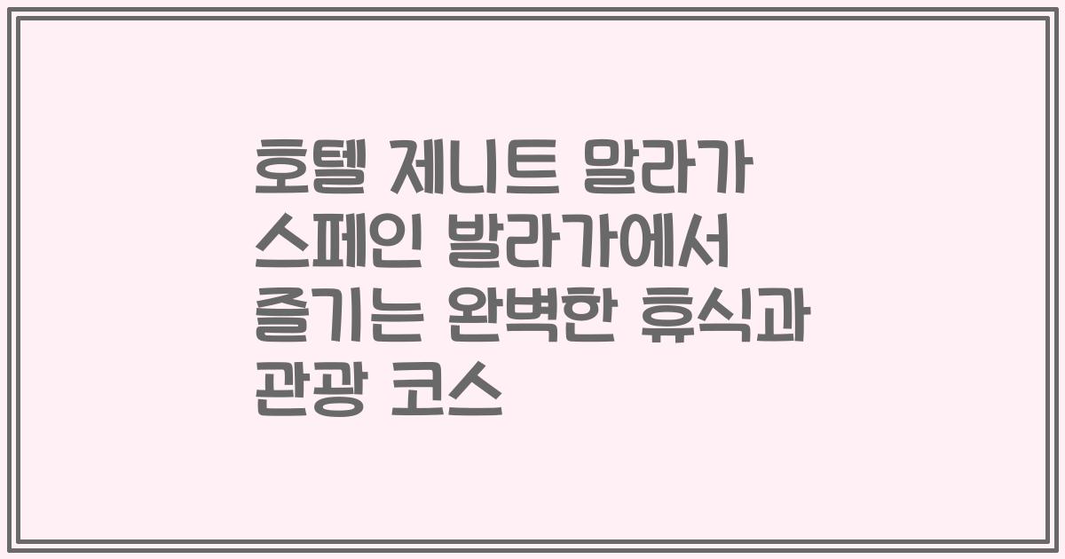 호텔 제니트 말라가 스페인 발라가에서 즐기는 완벽한 휴식과 관광 코스