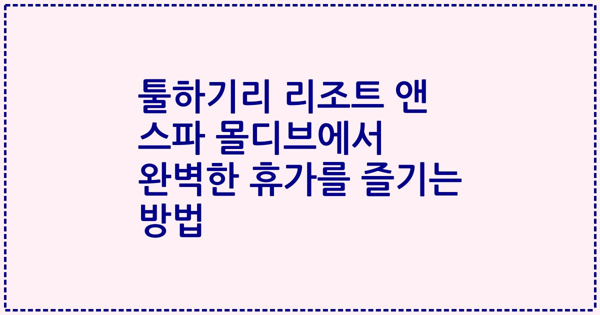툴하기리 리조트 앤 스파 몰디브에서 완벽한 휴가를 즐기는 방법