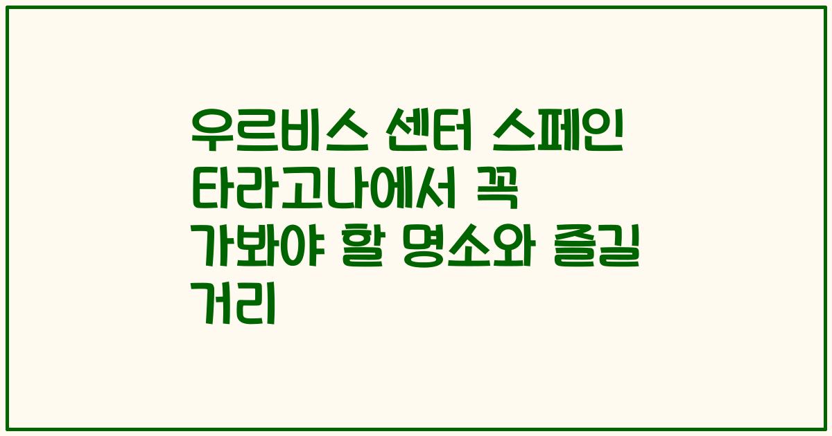 우르비스 센터 스페인 타라고나에서 꼭 가봐야 할 명소와 즐길 거리