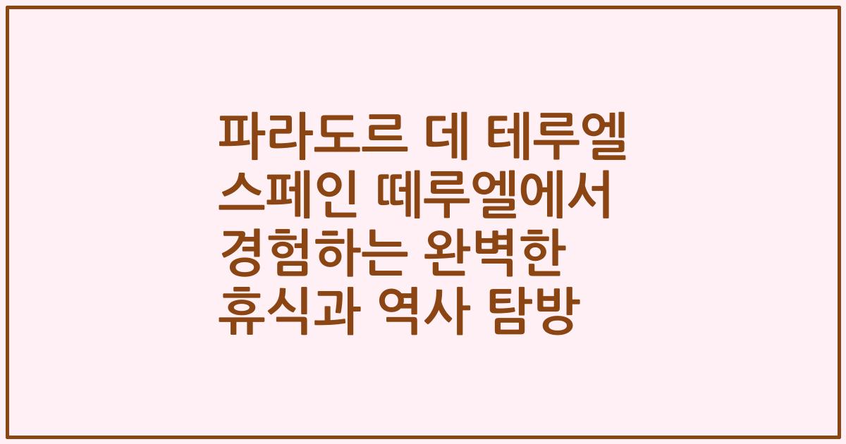 파라도르 데 테루엘 스페인 떼루엘에서 경험하는 완벽한 휴식과 역사 탐방