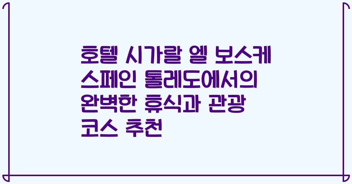 호텔 시가랄 엘 보스케 스페인 톨레도에서의 완벽한 휴식과 관광 코스 추천
