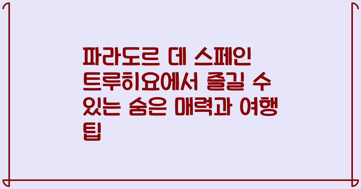 파라도르 데 스페인 트루히요에서 즐길 수 있는 숨은 매력과 여행 팁