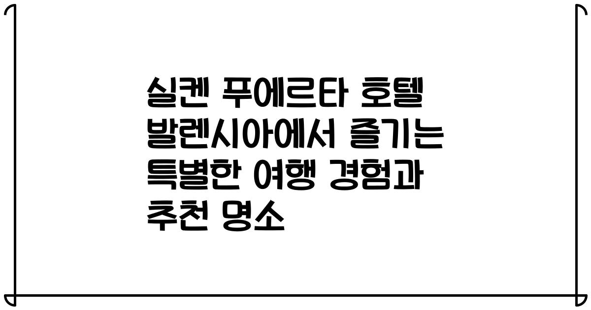 실켄 푸에르타 호텔 발렌시아에서 즐기는 특별한 여행 경험과 추천 명소