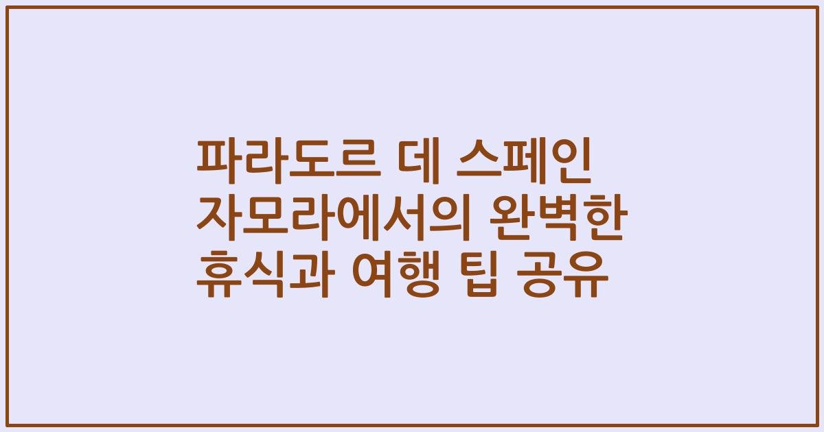 파라도르 데 스페인 자모라에서의 완벽한 휴식과 여행 팁 공유