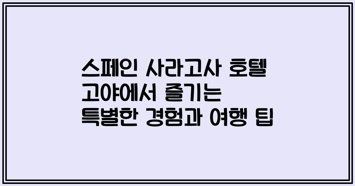 스페인 사라고사 호텔 고야에서 즐기는 특별한 경험과 여행 팁