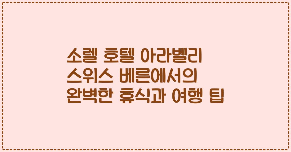 소렐 호텔 아라벨리 스위스 베른에서의 완벽한 휴식과 여행 팁