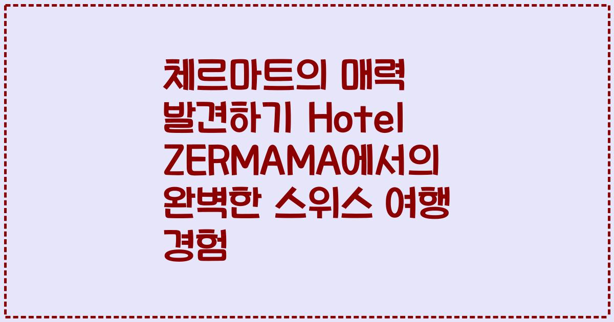 체르마트의 매력 발견하기 Hotel ZERMAMA에서의 완벽한 스위스 여행 경험