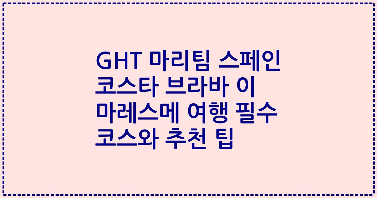 GHT 마리팀 스페인 코스타 브라바 이 마레스메 여행 필수 코스와 추천 팁