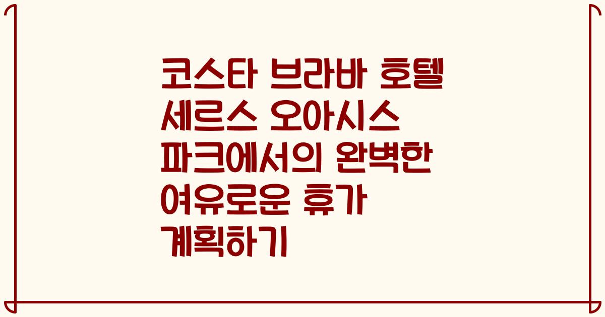 코스타 브라바 호텔 세르스 오아시스 파크에서의 완벽한 여유로운 휴가 계획하기