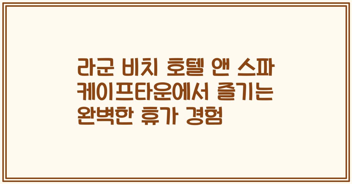 라군 비치 호텔 앤 스파 케이프타운에서 즐기는 완벽한 휴가 경험