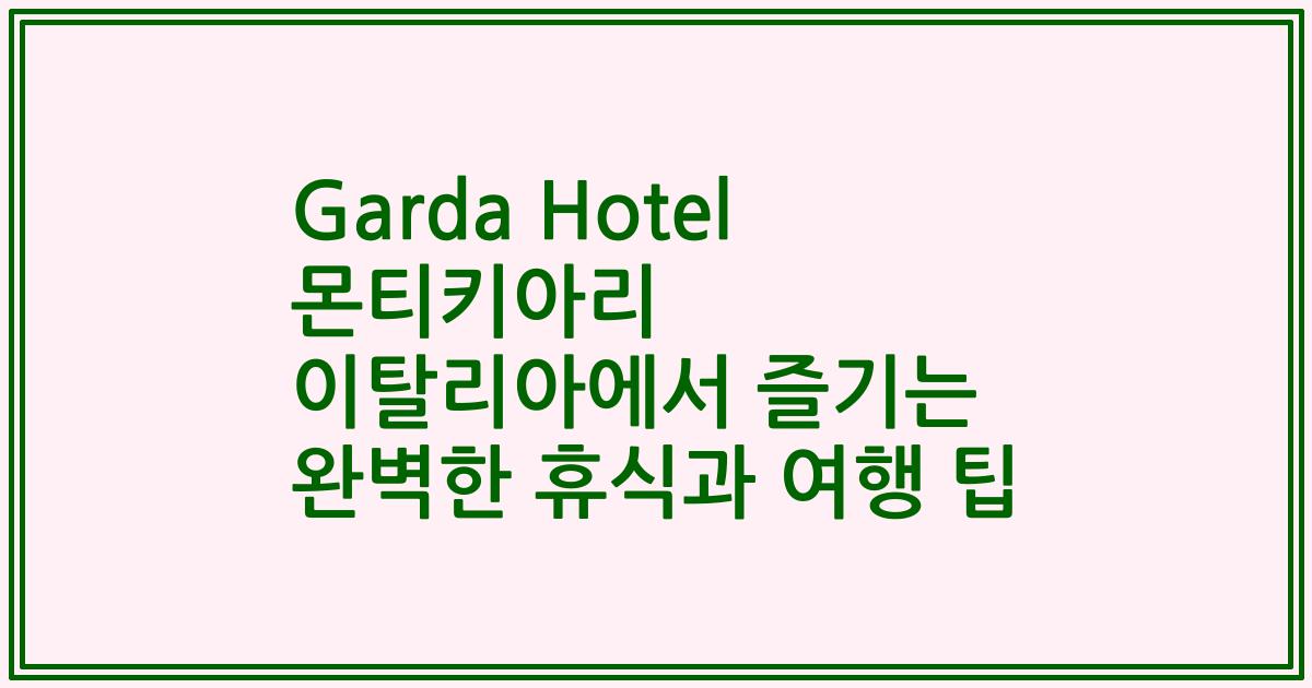 Garda Hotel 몬티키아리 이탈리아에서 즐기는 완벽한 휴식과 여행 팁