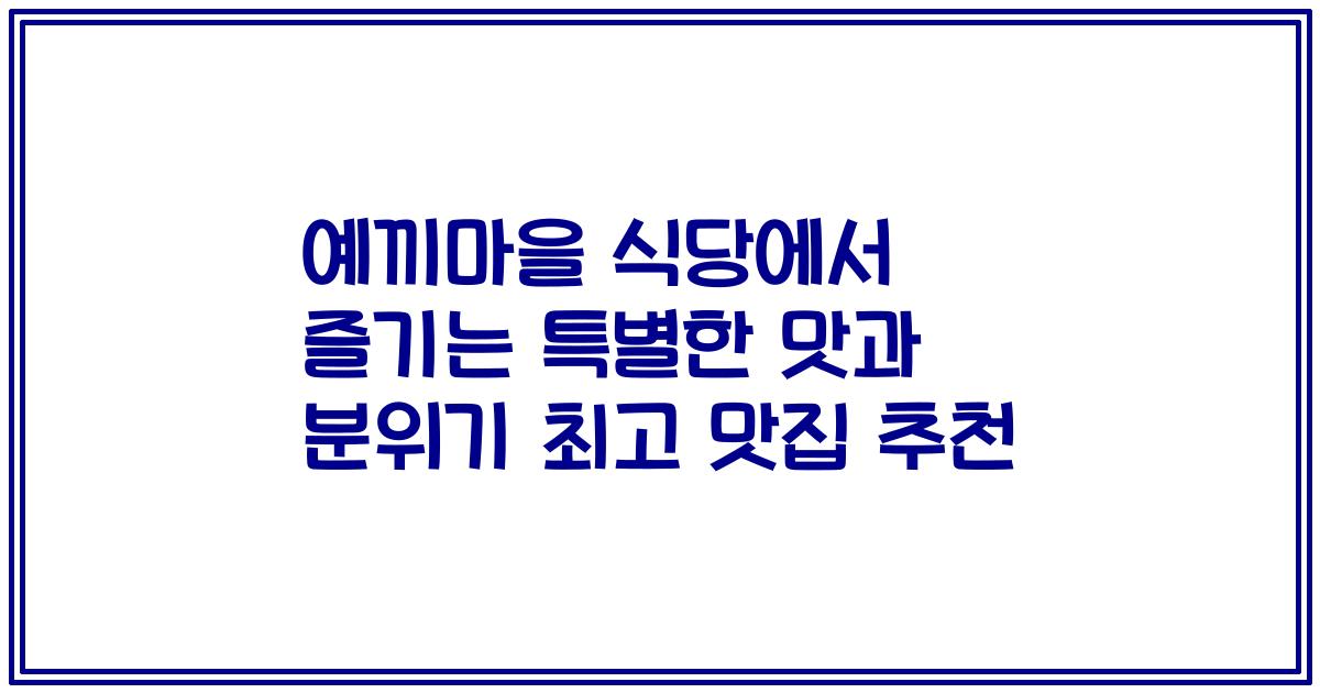 예끼마을 식당에서 즐기는 특별한 맛과 분위기 최고 맛집 추천