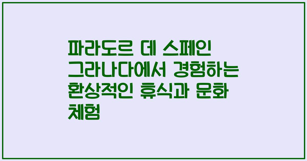 파라도르 데 스페인 그라나다에서 경험하는 환상적인 휴식과 문화 체험