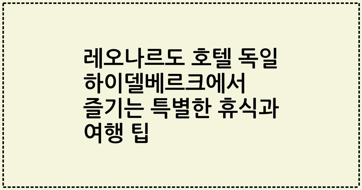 레오나르도 호텔 독일 하이델베르크에서 즐기는 특별한 휴식과 여행 팁