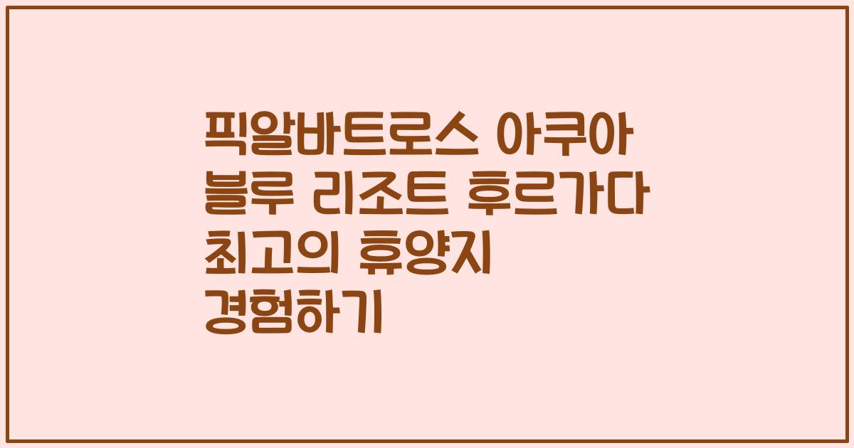 픽알바트로스 아쿠아 블루 리조트 후르가다 최고의 휴양지 경험하기