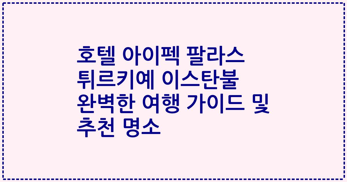 호텔 아이펙 팔라스 튀르키예 이스탄불 완벽한 여행 가이드 및 추천 명소