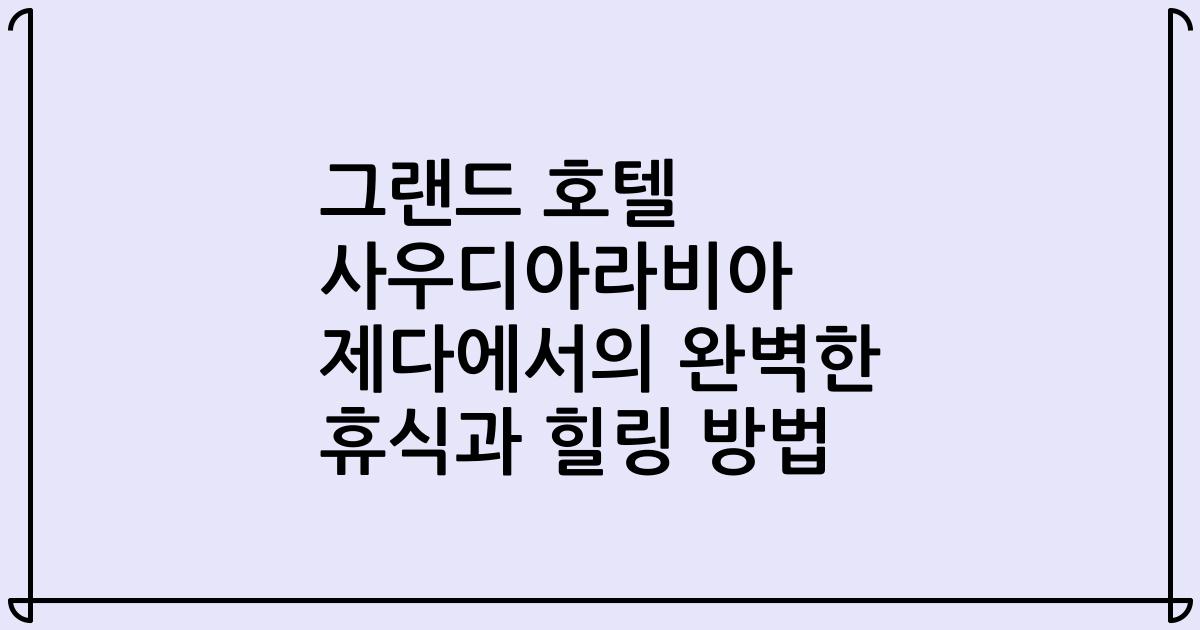 그랜드 호텔 사우디아라비아 제다에서의 완벽한 휴식과 힐링 방법