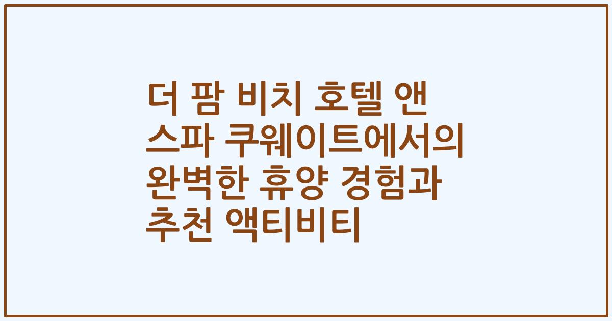 더 팜 비치 호텔 앤 스파 쿠웨이트에서의 완벽한 휴양 경험과 추천 액티비티