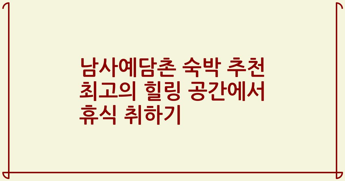 남사예담촌 숙박 추천 최고의 힐링 공간에서 휴식 취하기
