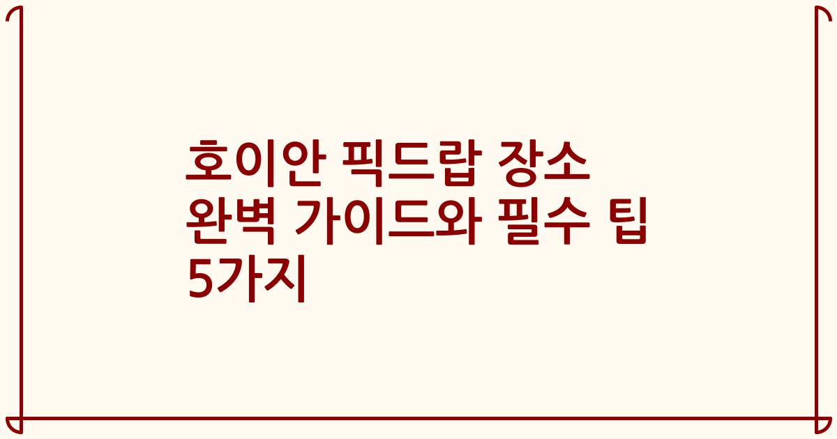 호이안 픽드랍 장소 완벽 가이드와 필수 팁 5가지