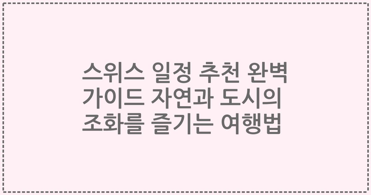 스위스 일정 추천 완벽 가이드 자연과 도시의 조화를 즐기는 여행법