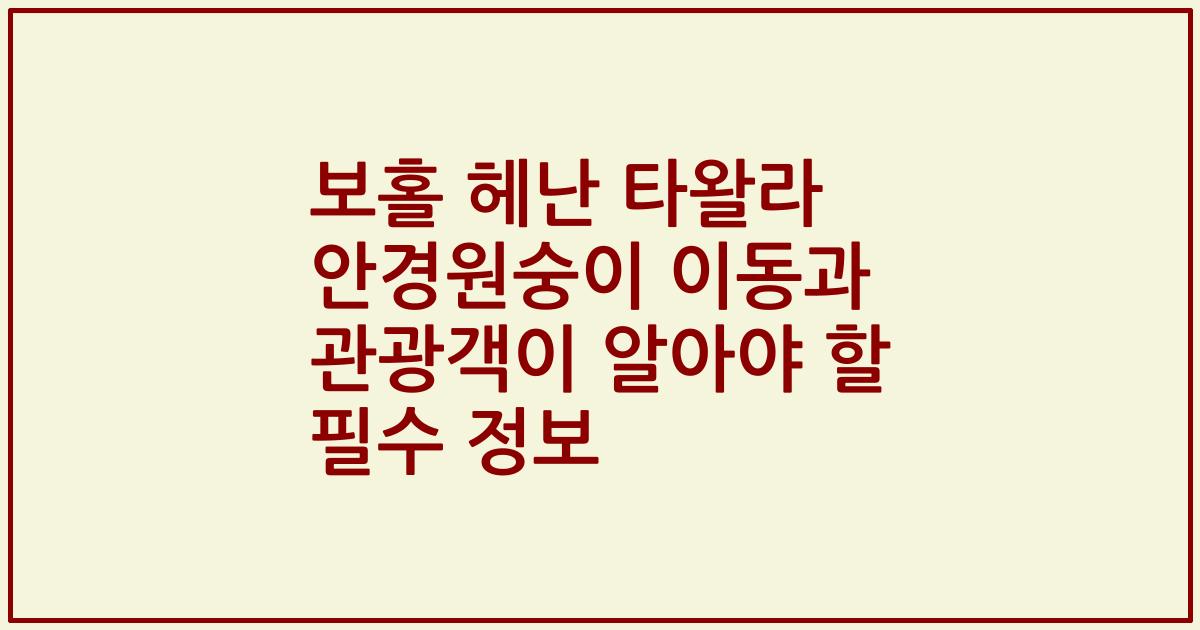 보홀 헤난 타왈라 안경원숭이 이동과 관광객이 알아야 할 필수 정보