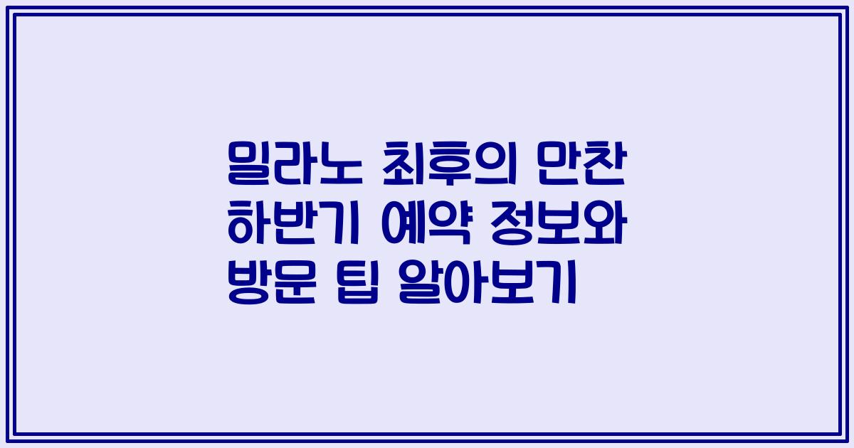 밀라노 최후의 만찬 하반기 예약 정보와 방문 팁 알아보기