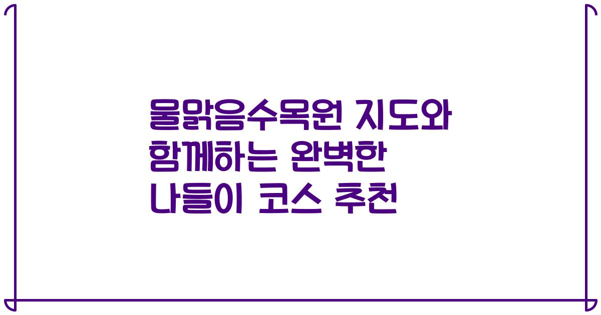물맑음수목원 지도와 함께하는 완벽한 나들이 코스 추천
