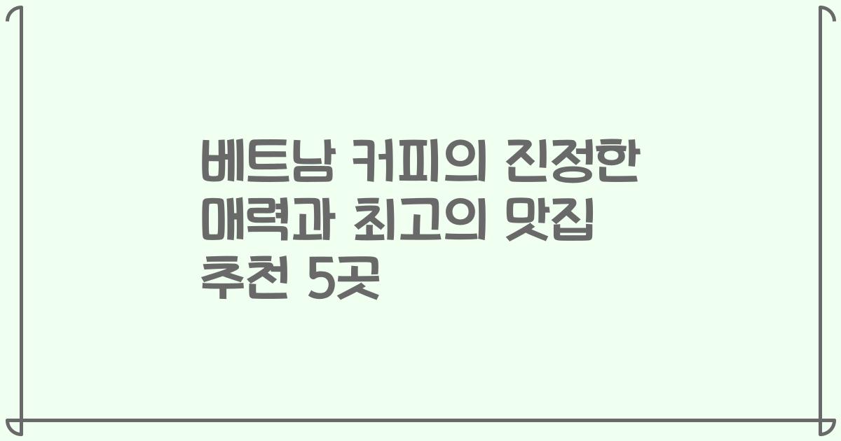베트남 커피의 진정한 매력과 최고의 맛집 추천 5곳