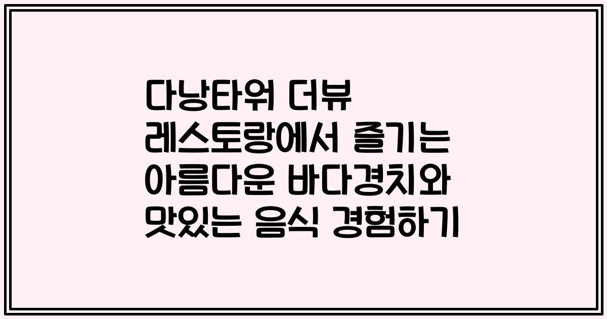 다낭타워 더뷰 레스토랑에서 즐기는 아름다운 바다경치와 맛있는 음식 경험하기