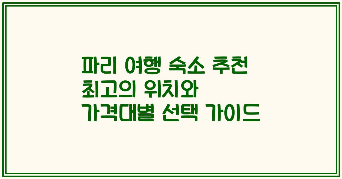 파리 여행 숙소 추천 최고의 위치와 가격대별 선택 가이드