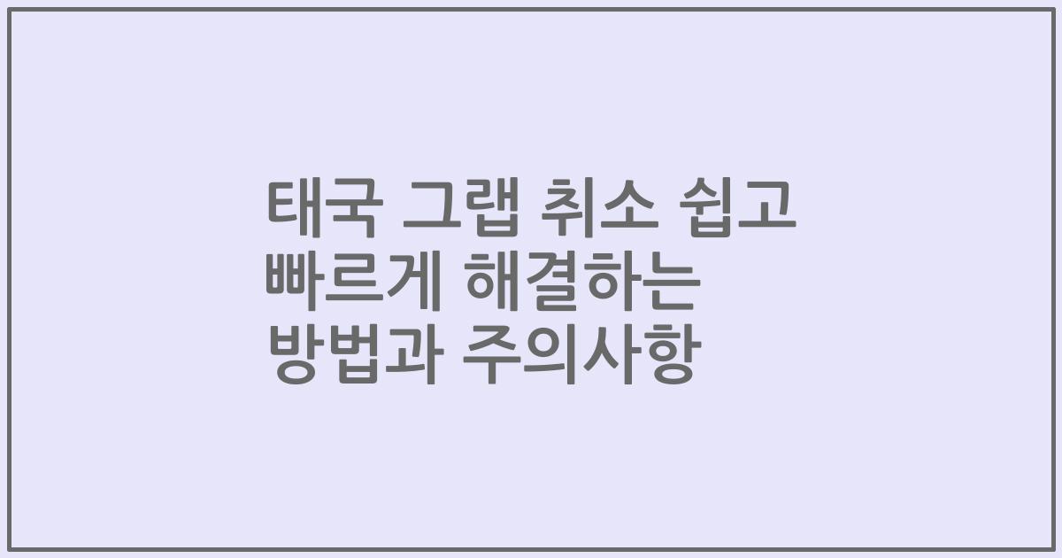 태국 그랩 취소 쉽고 빠르게 해결하는 방법과 주의사항