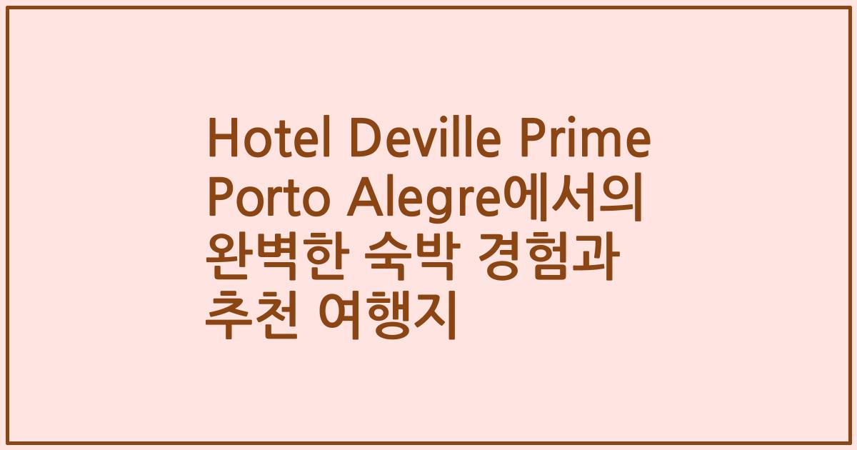 Hotel Deville Prime Porto Alegre에서의 완벽한 숙박 경험과 추천 여행지