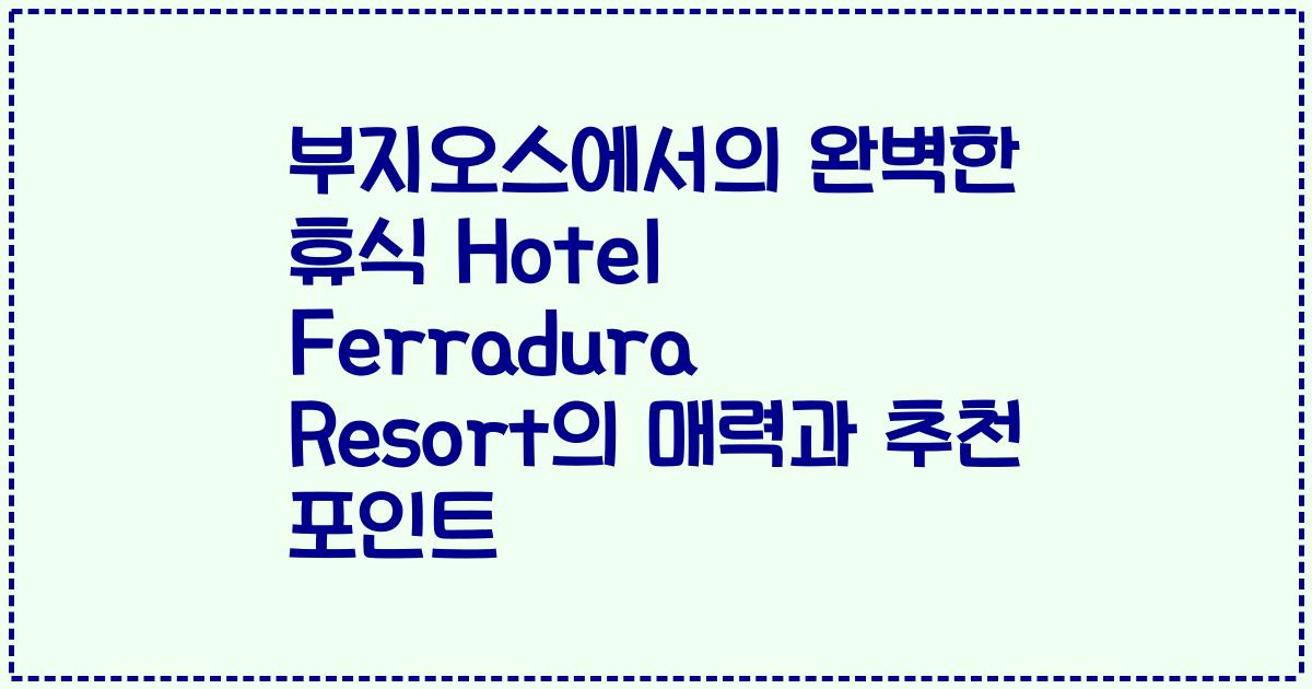 부지오스에서의 완벽한 휴식 Hotel Ferradura Resort의 매력과 추천 포인트