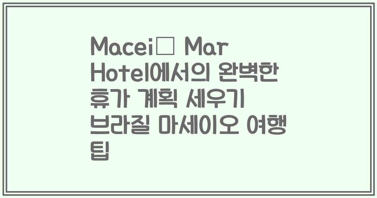 Maceió Mar Hotel에서의 완벽한 휴가 계획 세우기 브라질 마세이오 여행 팁