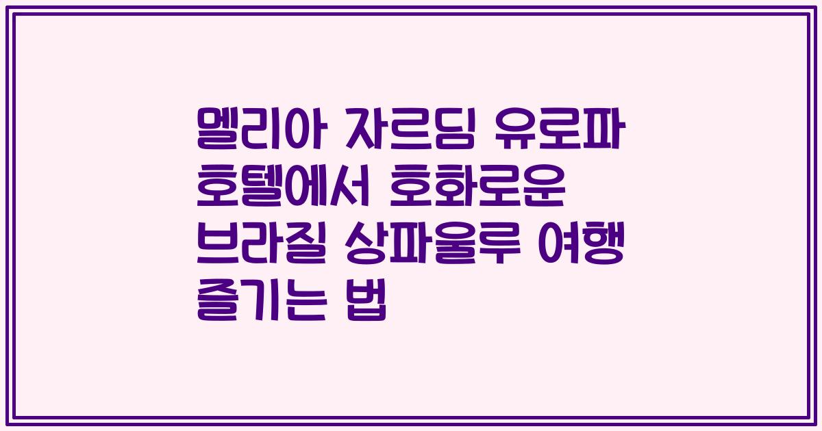 멜리아 자르딤 유로파 호텔에서 호화로운 브라질 상파울루 여행 즐기는 법