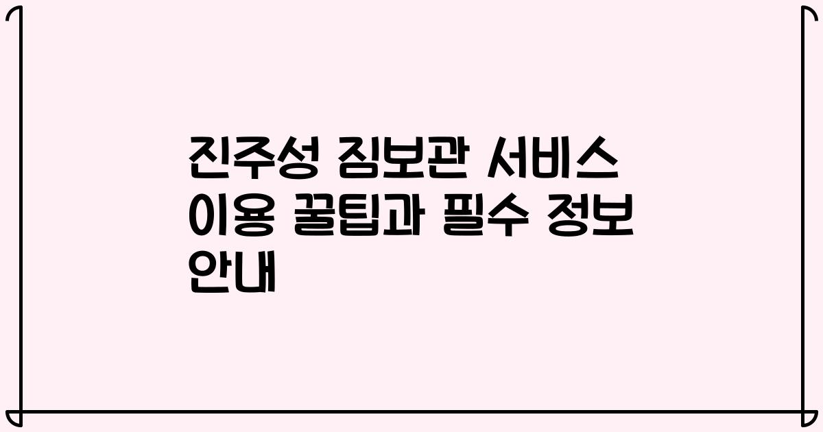 진주성 짐보관 서비스 이용 꿀팁과 필수 정보 안내