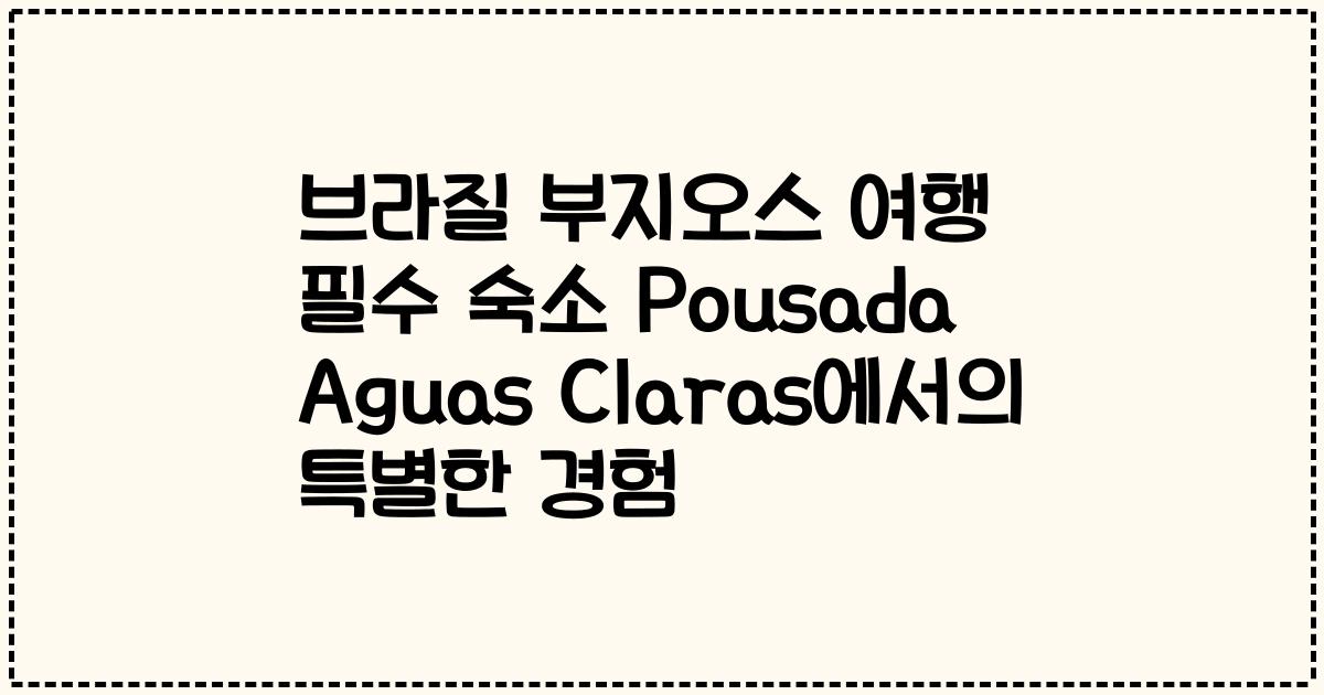 브라질 부지오스 여행 필수 숙소 Pousada Aguas Claras에서의 특별한 경험